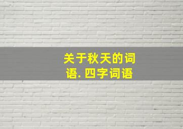 关于秋天的词语. 四字词语